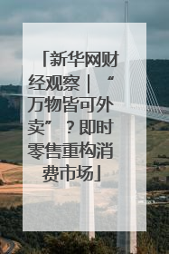 新华网财经观察｜“万物皆可外卖”？即时零售重构消费市场