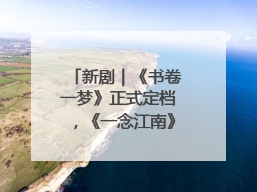 新剧｜《书卷一梦》正式定档，《一念江南》官宣阵容
