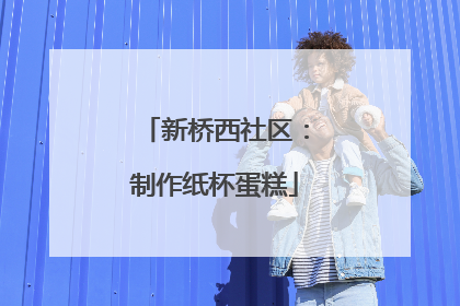 新桥西社区：制作纸杯蛋糕