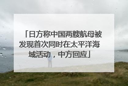 日方称中国两艘航母被发现首次同时在太平洋海域活动，中方回应