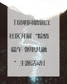 昆明同德锦江社区开展“粽情端午 邻里共融”主题活动
