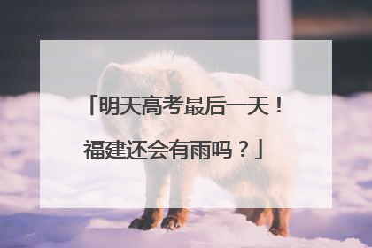 明天高考最后一天！福建还会有雨吗？