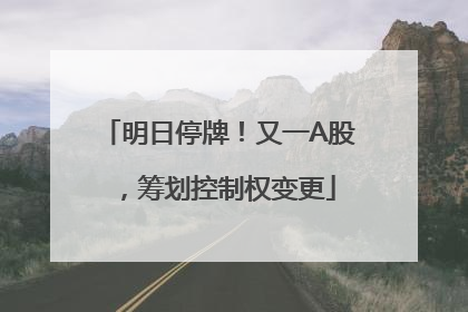 明日停牌！又一A股，筹划控制权变更