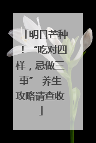 明日芒种！“吃对四样，忌做三事” 养生攻略请查收