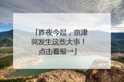 昨夜今晨，京津冀发生这些大事！点击看报→