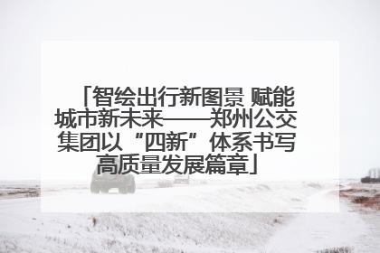 智绘出行新图景 赋能城市新未来——郑州公交集团以“四新”体系书写高质量发展篇章