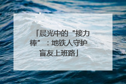 晨光中的“接力棒”：地铁人守护盲友上班路