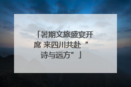暑期文旅盛宴开席 来四川共赴“诗与远方”