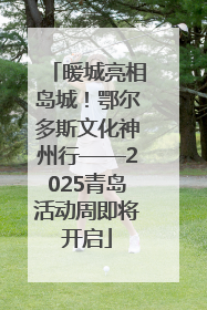 暖城亮相岛城！鄂尔多斯文化神州行——2025青岛活动周即将开启