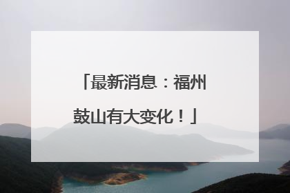 最新消息：福州鼓山有大变化！
