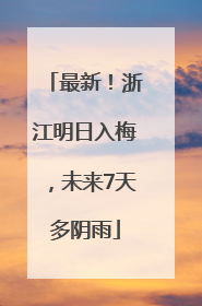 最新！浙江明日入梅，未来7天多阴雨