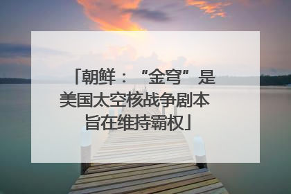 朝鲜：“金穹”是美国太空核战争剧本 旨在维持霸权