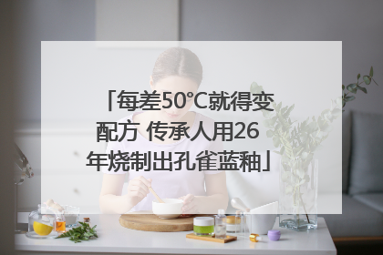每差50℃就得变配方 传承人用26年烧制出孔雀蓝釉