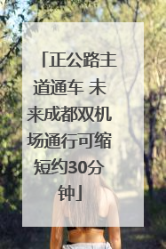 正公路主道通车 未来成都双机场通行可缩短约30分钟