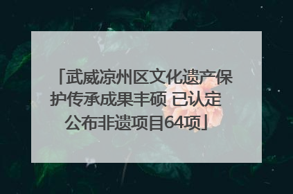 武威凉州区文化遗产保护传承成果丰硕 已认定公布非遗项目64项