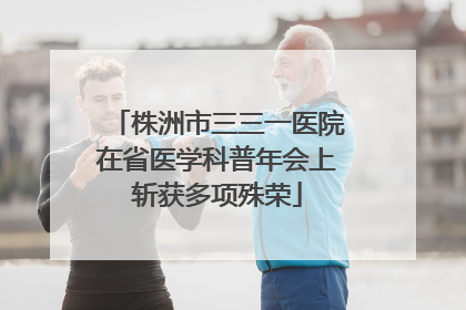 株洲市三三一医院在省医学科普年会上斩获多项殊荣