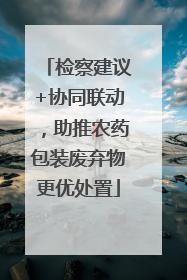 检察建议+协同联动，助推农药包装废弃物更优处置