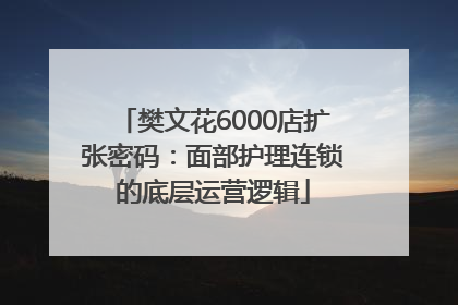 樊文花6000店扩张密码：面部护理连锁的底层运营逻辑