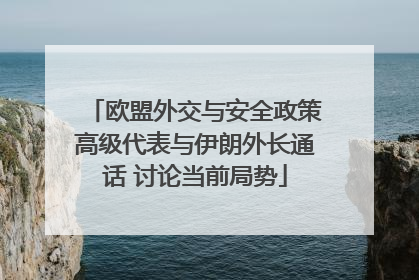 欧盟外交与安全政策高级代表与伊朗外长通话 讨论当前局势