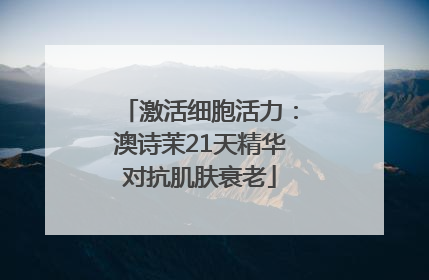 激活细胞活力：澳诗茉21天精华对抗肌肤衰老