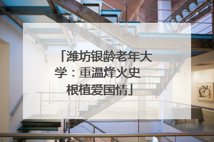 潍坊银龄老年大学：重温烽火史 根植爱国情