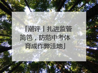 潮评丨扎进监管篱笆，防范中考体育成作弊洼地