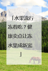 水果流行冻着吃？健康卖点让冻水果成新宠
