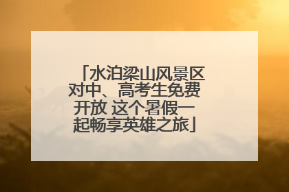 水泊梁山风景区对中、高考生免费开放 这个暑假一起畅享英雄之旅