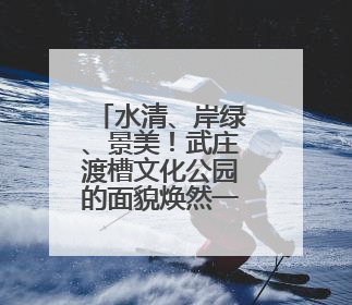 水清、岸绿、景美！武庄渡槽文化公园的面貌焕然一新
