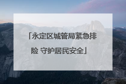 永定区城管局紧急排险 守护居民安全
