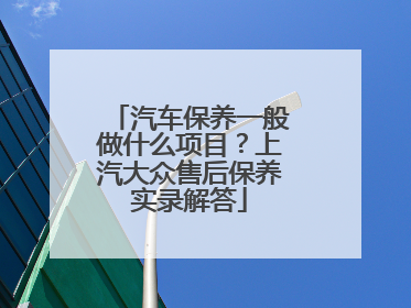 汽车保养一般做什么项目？上汽大众售后保养实录解答