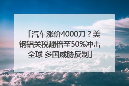 汽车涨价4000刀？美钢铝关税翻倍至50%冲击全球 多国威胁反制