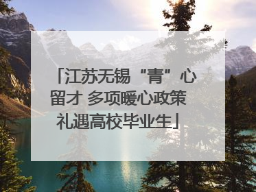 江苏无锡“青”心留才 多项暖心政策礼遇高校毕业生