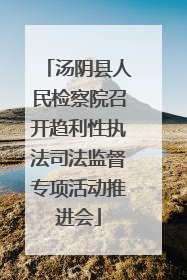 汤阴县人民检察院召开趋利性执法司法监督专项活动推进会