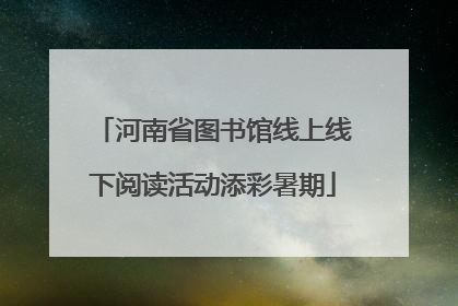 河南省图书馆线上线下阅读活动添彩暑期