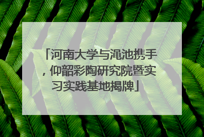 河南大学与渑池携手，仰韶彩陶研究院暨实习实践基地揭牌