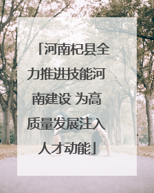河南杞县全力推进技能河南建设 为高质量发展注入人才动能