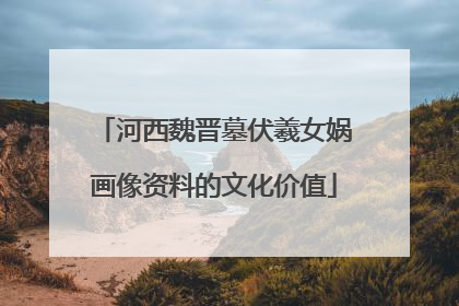 河西魏晋墓伏羲女娲画像资料的文化价值