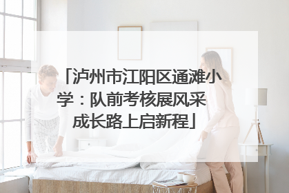 泸州市江阳区通滩小学：队前考核展风采 成长路上启新程