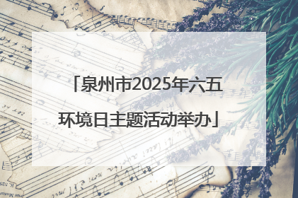泉州市2025年六五环境日主题活动举办