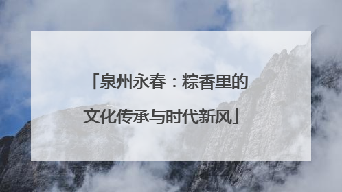 泉州永春：粽香里的文化传承与时代新风