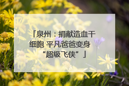 泉州：捐献造血干细胞 平凡爸爸变身“超级飞侠”