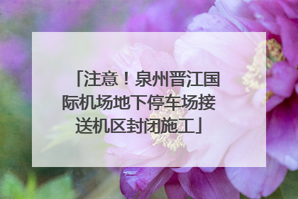 注意！泉州晋江国际机场地下停车场接送机区封闭施工