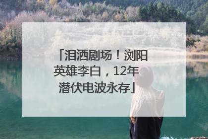 泪洒剧场！浏阳英雄李白，12年潜伏电波永存
