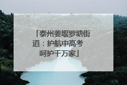 泰州姜堰罗塘街道：护航中高考 呵护千万家