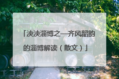 泱泱淄博之—齐风韶韵的淄博解读（散文）