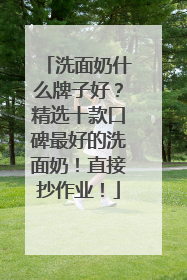 洗面奶什么牌子好？精选十款口碑最好的洗面奶！直接抄作业！