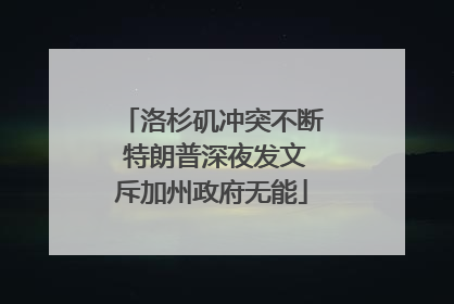 洛杉矶冲突不断 特朗普深夜发文斥加州政府无能