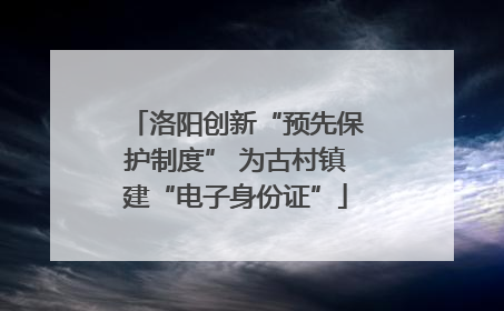 洛阳创新“预先保护制度” 为古村镇建“电子身份证”