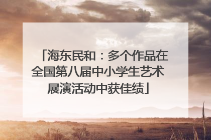 海东民和：多个作品在全国第八届中小学生艺术展演活动中获佳绩